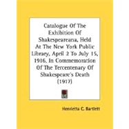Catalogue Of The Exhibition Of Shakespeareana, Held At The New York Public Library, April 2 To July 15, 1916, In Commemoration Of The Tercentenary Of Shakespeare's Death