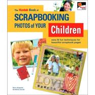 The KODAK Book of Scrapbooking Photos of Your Children Easy & Fun Techniques for Beautiful Scrapbook Pages