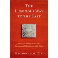 The Luminous Way to the East Texts and History of the First Encounter of Christianity with China