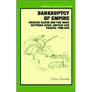 Bankruptcy of Empire: Mexican Silver and the Wars Between Spain, Britain and France, 1760-1810