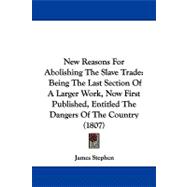 New Reasons for Abolishing the Slave Trade : Being the Last Section of A Larger Work, Now First Published, Entitled the Dangers of the Country (1807)