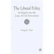The Liberal Polity An Inquiry into the Logic of Civil Association