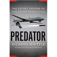 Predator The Secret Origins of the Drone Revolution
