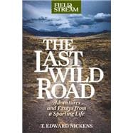Field & Stream The Last Wild Road Adventures and Essays from Field & Stream Magazine