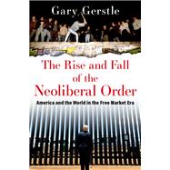 The Rise and Fall of the Neoliberal Order America and the World in the Free Market Era
