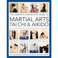 The Complete Step-by-Step Guide to Martial Arts, Tai Chi and Aikido A Practical Guide to the Martial Arts Disciplines of Tae Kwando, Karate, Ju-Jitsu, Judo, Kung Fu, Tai Chi, Kendo, Iado and Shinto Ryu with a Special Focus on Tai Chi and Aikido.