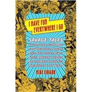 I Have Fun Everywhere I Go : Savage Tales of Pot, Porn, Punk Rock, Pro Wrestling, Talking Apes, Evil Bosses, Dirty Blues, American Heroes, and the Most Notorious Magazines in the World