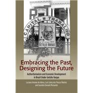 Embracing the Past, Designing the Future Authoritarianism and Economic Development in Brazil Under Getúlio Vargas
