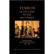 Terror in the Land of the Holy Spirit Guatemala under General Efrain Rios Montt 1982-1983