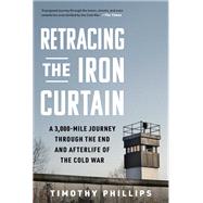 Retracing the Iron Curtain A 3,000-Mile Journey Through the End and Afterlife of the Cold War
