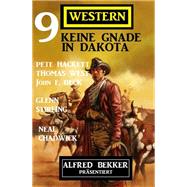 Keine Gnade in Dakota: Alfred Bekker präsentiert 9 Western