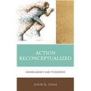 Action Reconceptualized Human Agency and Its Sources