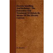 Electric Smelting and Refining: The Extraction and Treatment of Metals by Means of the Electric Current