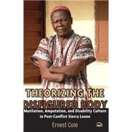 Theorizing the Disfigured Body: Mutilation, Amputation, and Disability in Post-conflict Sierra Leone