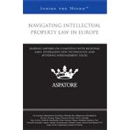 Navigating Intellectual Property Law in Europe : Leading Lawyers on Complying with Regional Laws, Leveraging New Technology, and Avoiding Infringement Issues (Inside the Minds)