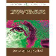 Hurlbut's Life of Christ for Young and Old: A Complete Life of Christ Written in Simple Language, Based on the Gospel Narrative