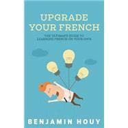 Upgrade Your French: The Ultimate Guide to Learning French on Your Own