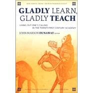 Gladly Learn, Gladly Teach: Living Out One's Calling In The Twenty-First Century Academy