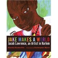 Jake Makes a World: Jacob Lawrence, A Young Artist in Harlem A Picture Book