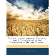 Caloric : Its Mechanical, Chemical, and Vital Agencies in the Phenomena of Nature, Volume 1