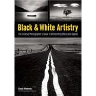 Black & White Artistry The Creative Photographer's Guide to Interpreting Places and Spaces