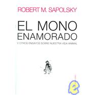El mono enamorado/ The Monkey Who's in Love: Y otros ensayos sobre nuestra vida animal/ And Other Essays on Our Lives as Animals