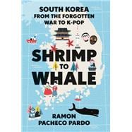 Shrimp to Whale South Korea from the Forgotten War to K-Pop