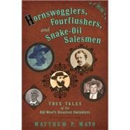 Hornswogglers, Fourflushers & Snake-Oil Salesmen True Tales of the Old West's Sleaziest Swindlers