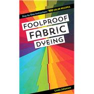 Foolproof Fabric Dyeing 900 Color Recipes, Step-by-Step Instructions