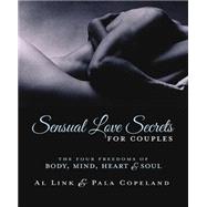 Sensual Love Secrets for Couples: The Four Freedoms of Body, Mind, Heart & Soul