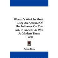 Woman's Work in Music : Being an Account of Her Influence on the Art, in Ancient As Well As Modern Times (1903)