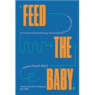 Feed the Baby An Inclusive Guide to Nursing, Bottle-Feeding, and Everything In Between
