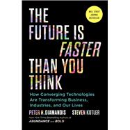 The Future Is Faster Than You Think How Converging Technologies Are Transforming Business, Industries, and Our Lives