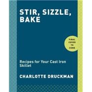Stir, Sizzle, Bake Recipes for Your Cast-Iron Skillet: A Cookbook