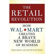 The Retail Revolution How Wal-Mart Created a Brave New World of Business