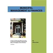 Municipal Management and Finances : A Primer for Municipal Officials and Other Lay Persons to Help Better Understand the Basics of Managing A Small Community 1st Edition
