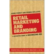 Retail Marketing and Branding : A Definitive Guide to Maximizing ROI