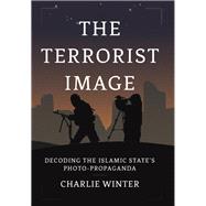 The Terrorist Image Decoding the Islamic State's Photo-Propaganda