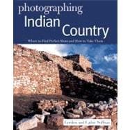 Photographing Indian Country Where to Find Perfect Shots and How to Take Them