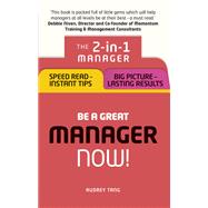 Be a Great Manager ¿ Now! The 2-in-1 Manager: Speed Read - Instant Tips; Big Picture - Lasting Results