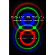 Dance of the Photons From Einstein to Quantum Teleportation