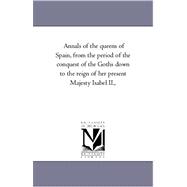Annals of the Queens of Spain, from the Period of the Conquest of the Goths Down to the Reign of Her Present Majesty Isabel II
