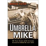 Umbrella Mike The True Story of the Chicago Gangster Behind the Indy 500
