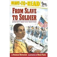 From Slave to Soldier Based on a True Civil War Story (Ready-to-Read Level 3)