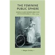 The Feminine Public Sphere Middle-class Women and Civic Life in Scotland, c. 1870-1914