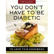 You Don't Have to be Diabetic to Love This Cookbook : 250 Amazing Dishes for People With Diabetes and Their Families and Friends