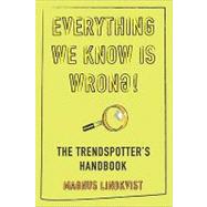 Everything We Know is Wrong!: The Trendspotter's Handbook