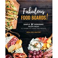Fabulous Food Boards! Simple & Inspiring Recipe Ideas to Share at Every Gathering