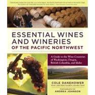 Essential Wines and Wineries of the Pacific Northwest A Guide to the Wine Countries of Washington, Oregon, British Columbia, and Idaho
