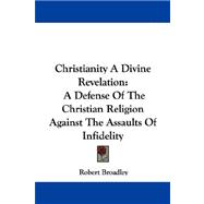 Christianity, a Divine Revelation: A Defense of the Christian Religion Against the Assaults of Infidelity